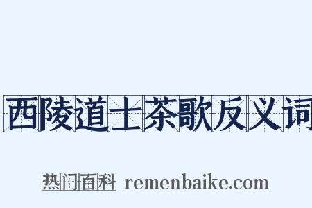 西陵道士茶歌反义词是什么意思的图片